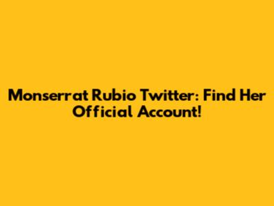 Monserrat Rubio Twitter: Find Her Official Account!
