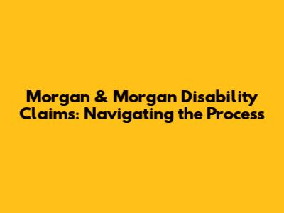 Morgan & Morgan Disability Claims: Navigating the Process