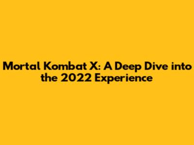 Mortal Kombat X: A Deep Dive into the 2022 Experience