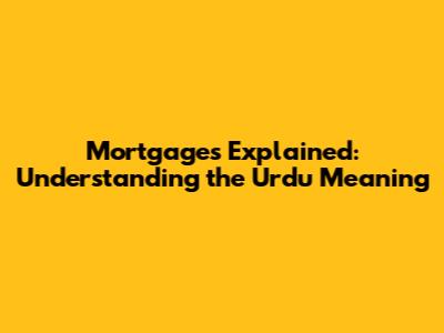 Mortgages Explained: Understanding the Urdu Meaning