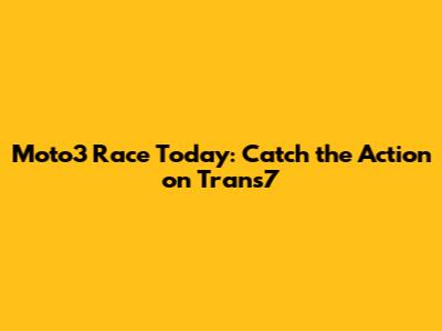 Moto3 Race Today: Catch the Action on Trans7
