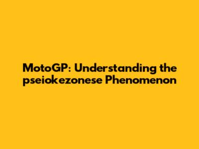 MotoGP: Understanding the 'pseiokezonese' Phenomenon