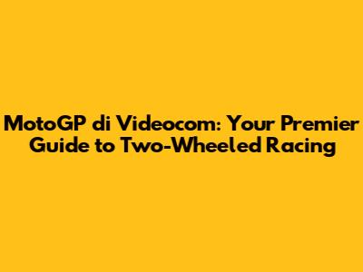 MotoGP di Videocom: Your Premier Guide to Two-Wheeled Racing
