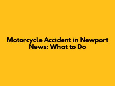 Motorcycle Accident in Newport News: What to Do