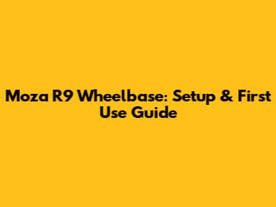 Moza R9 Wheelbase: Setup & First Use Guide