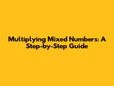 Multiplying Mixed Numbers: A Step-by-Step Guide