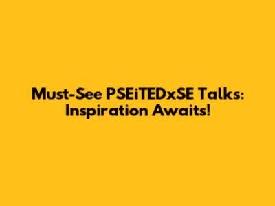 Must-See PSEiTEDxSE Talks: Inspiration Awaits!