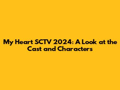 My Heart SCTV 2024: A Look at the Cast and Characters