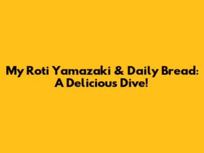 My Roti Yamazaki & Daily Bread: A Delicious Dive!