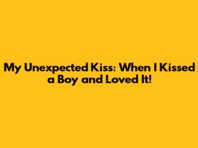 My Unexpected Kiss: When I Kissed a Boy and Loved It!