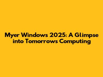 Myer Windows 2025: A Glimpse into Tomorrow's Computing