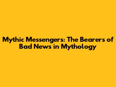 Mythic Messengers: The Bearers of Bad News in Mythology