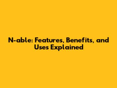 N-able: Features, Benefits, and Uses Explained