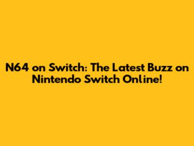 N64 on Switch: The Latest Buzz on Nintendo Switch Online!