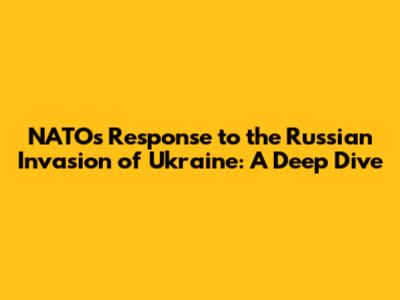 NATO's Response to the Russian Invasion of Ukraine: A Deep Dive