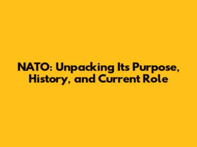 NATO: Unpacking Its Purpose, History, and Current Role