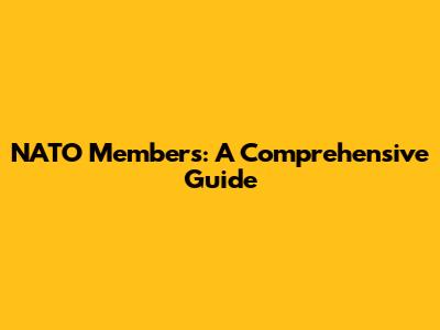 NATO Members: A Comprehensive Guide
