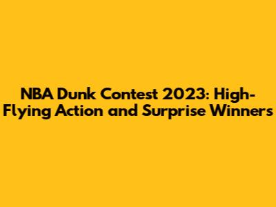 NBA Dunk Contest 2023: High-Flying Action and Surprise Winners