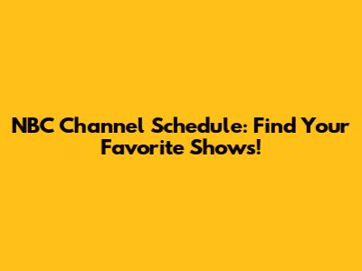 NBC Channel Schedule: Find Your Favorite Shows!