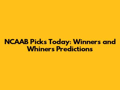 NCAAB Picks Today: Winners and Whiners Predictions