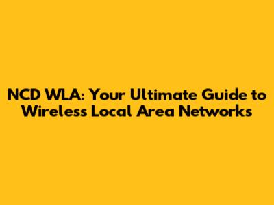NCD WLA: Your Ultimate Guide to Wireless Local Area Networks