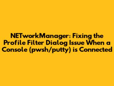 NETworkManager: Fixing the Profile Filter Dialog Issue When a Console (pwsh/putty) is Connected