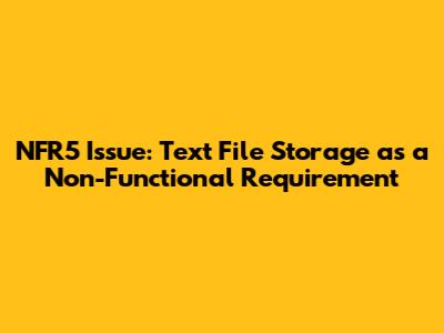 NFR5 Issue: Text File Storage as a Non-Functional Requirement