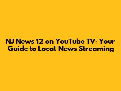 NJ News 12 on YouTube TV: Your Guide to Local News Streaming