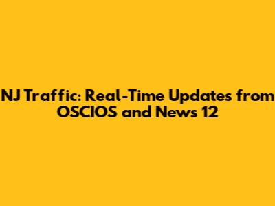 NJ Traffic: Real-Time Updates from OSCIOS and News 12