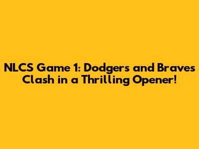 NLCS Game 1: Dodgers and Braves Clash in a Thrilling Opener!