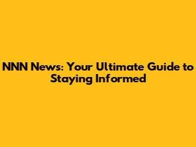 NNN News: Your Ultimate Guide to Staying Informed