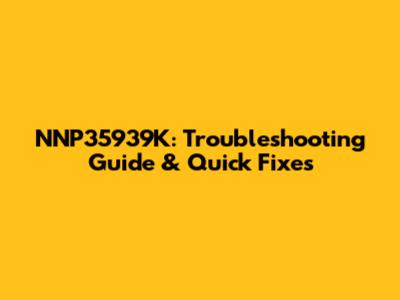 NNP35939K: Troubleshooting Guide & Quick Fixes