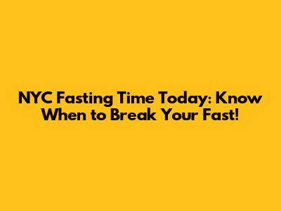 NYC Fasting Time Today: Know When to Break Your Fast!