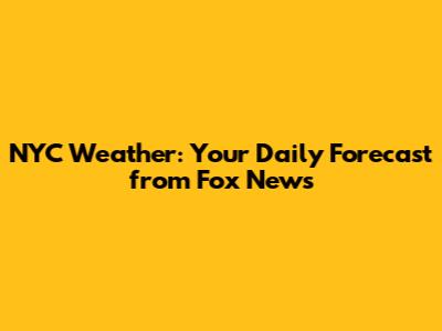 NYC Weather: Your Daily Forecast from Fox News