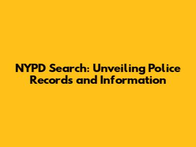 NYPD Search: Unveiling Police Records and Information