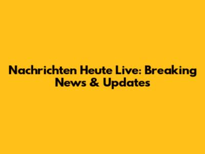 Nachrichten Heute Live: Breaking News & Updates