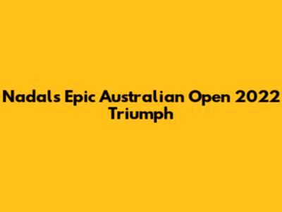 Nadal's Epic Australian Open 2022 Triumph