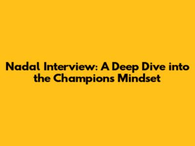 Nadal Interview: A Deep Dive into the Champion's Mindset