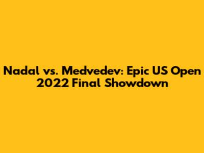 Nadal vs. Medvedev: Epic US Open 2022 Final Showdown