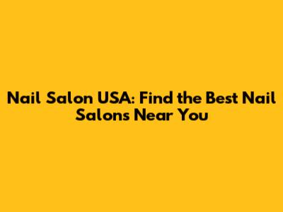 Nail Salon USA: Find the Best Nail Salons Near You