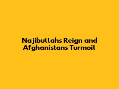 Najibullah's Reign and Afghanistan's Turmoil