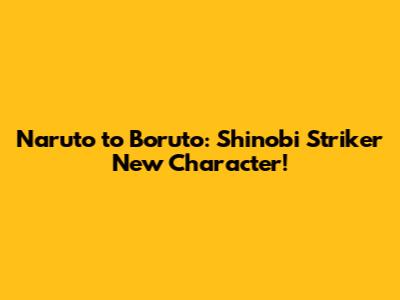 Naruto to Boruto: Shinobi Striker New Character!