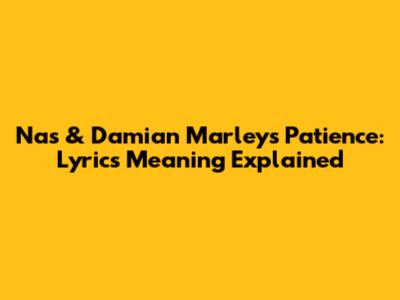 Nas & Damian Marley's "Patience": Lyrics Meaning Explained