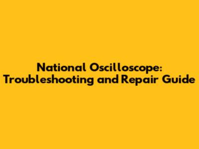 National Oscilloscope: Troubleshooting and Repair Guide