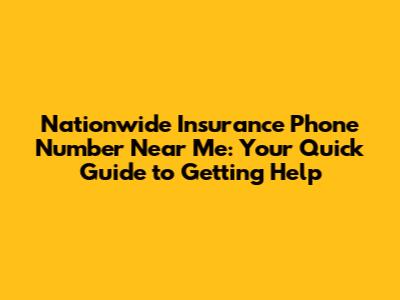 Nationwide Insurance Phone Number Near Me: Your Quick Guide to Getting Help