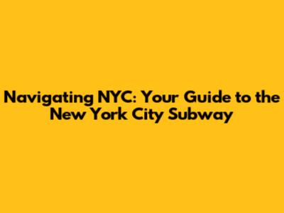 Navigating NYC: Your Guide to the New York City Subway