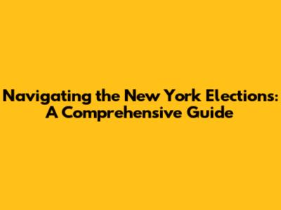 Navigating the New York Elections: A Comprehensive Guide