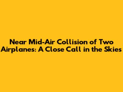 Near Mid-Air Collision of Two Airplanes: A Close Call in the Skies