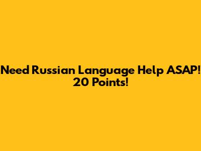 Need Russian Language Help ASAP! 20 Points!