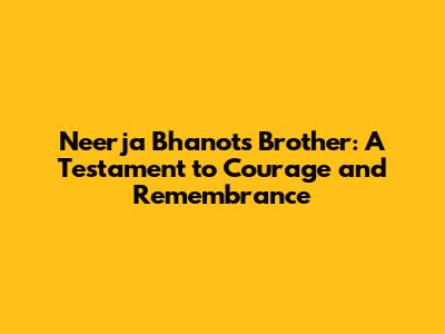 Neerja Bhanot's Brother: A Testament to Courage and Remembrance